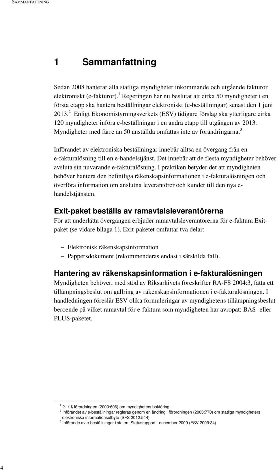 2 Enligt Ekonomistyrningsverkets (ESV) tidigare förslag ska ytterligare cirka 120 myndigheter införa e-beställningar i en andra etapp till utgången av 2013.