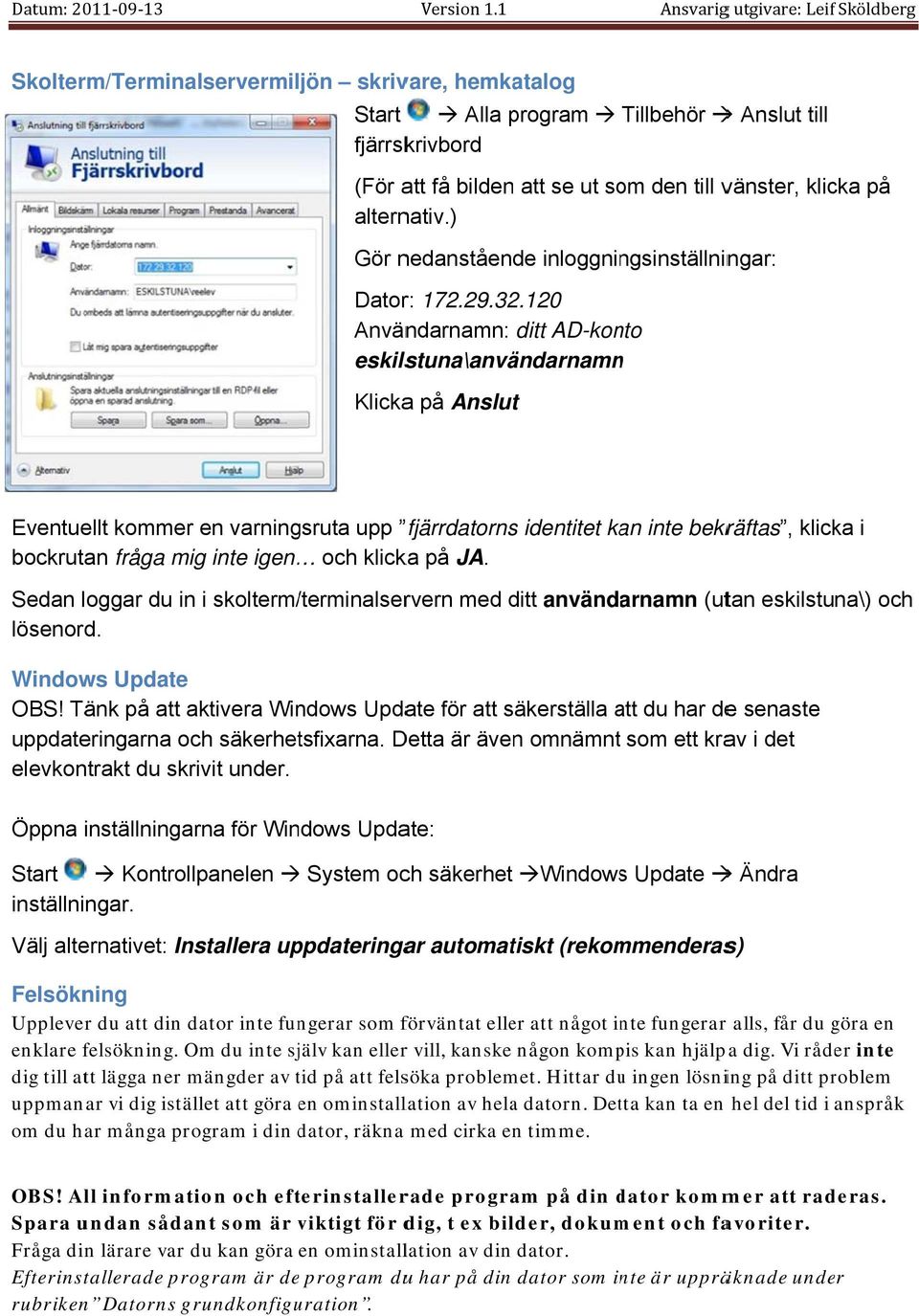 120 Användarnamn: ditt AD-konto eskilstuna\användarnamnn Klickaa på Anslut Eventuellt kommer en varningsruta upp fjärrdatorns identitet kan inte bekräftas, klicka i bockrutan fråga mig inte igen och