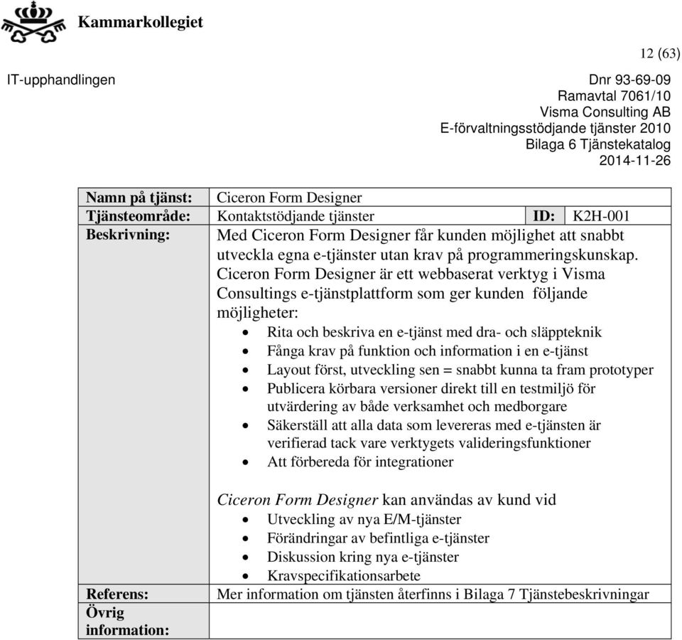 Ciceron Form Designer är ett webbaserat verktyg i Visma Consultings e-tjänstplattform som ger kunden följande möjligheter: Rita och beskriva en e-tjänst med dra- och släppteknik Fånga krav på