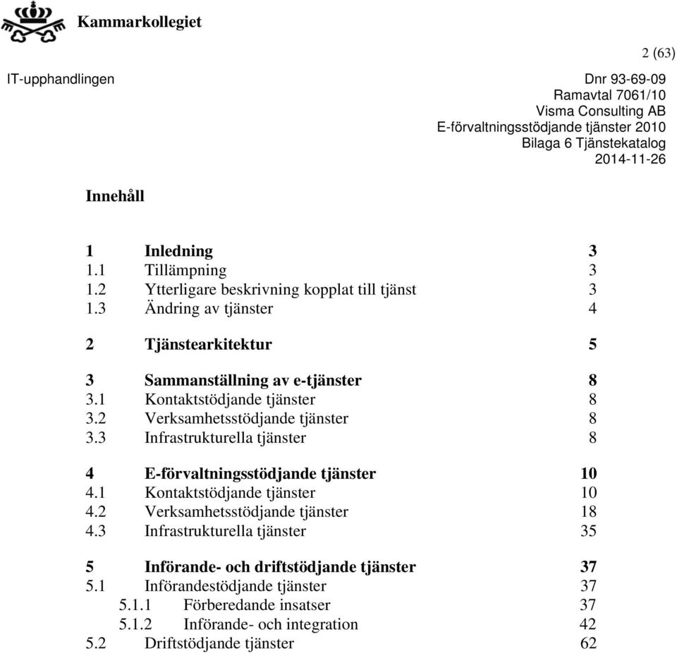 3 Infrastrukturella tjänster 8 4 E-förvaltningsstödjande tjänster 10 4.1 Kontaktstödjande tjänster 10 4.2 Verksamhetsstödjande tjänster 18 4.