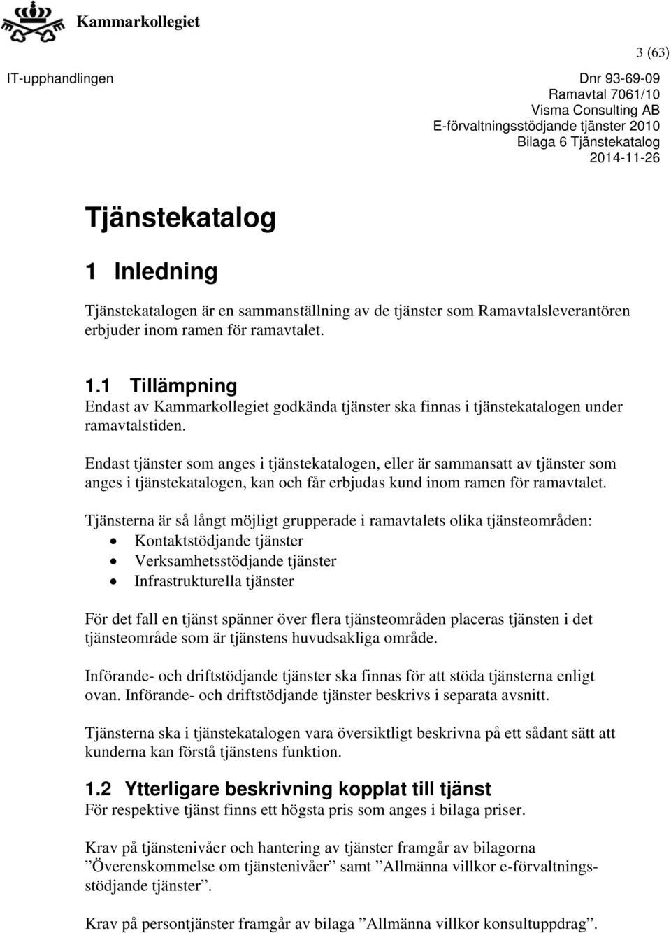 Tjänsterna är så långt möjligt grupperade i ramavtalets olika tjänsteområden: Kontaktstödjande tjänster Verksamhetsstödjande tjänster Infrastrukturella tjänster För det fall en tjänst spänner över