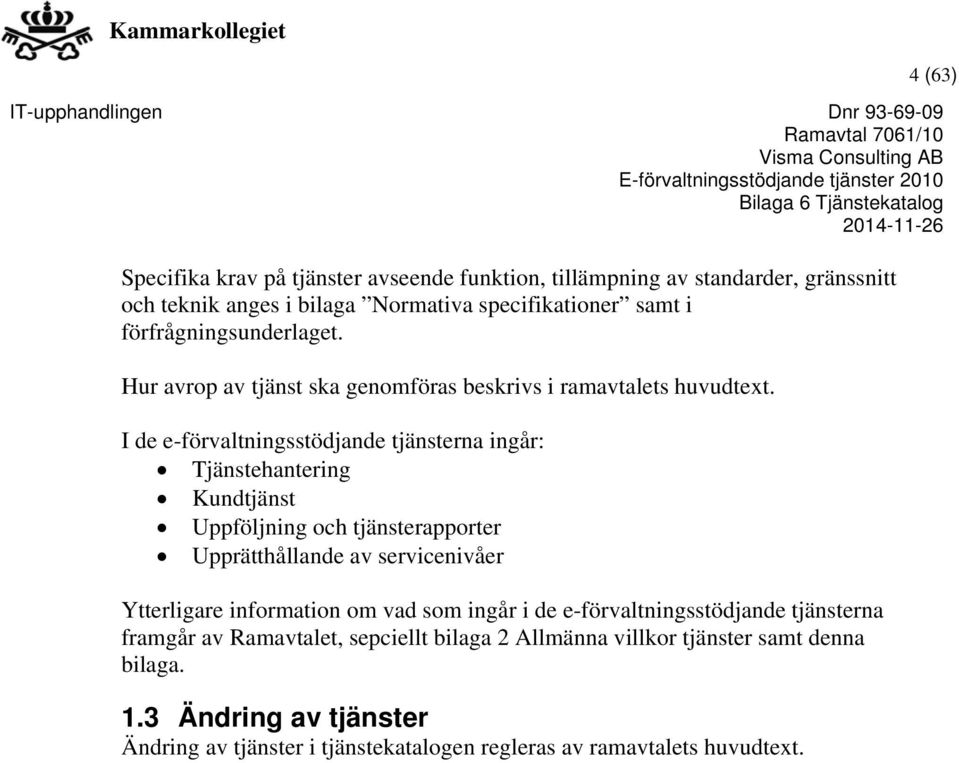 I de e-förvaltningsstödjande tjänsterna ingår: Tjänstehantering Kundtjänst Uppföljning och tjänsterapporter Upprätthållande av servicenivåer Ytterligare