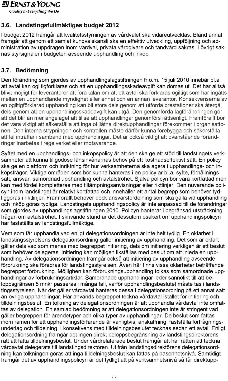 I övrigt saknas styrsignaler i budgeten avseende upphandling och inköp. 3.7. Bedömning Den förändring som gjordes av upphandlingslagstiftningen fr.o.m. 15 juli 2010 innebär bl.a. att avtal kan ogiltigförklaras och att en upphandlingsskadeavgift kan dömas ut.