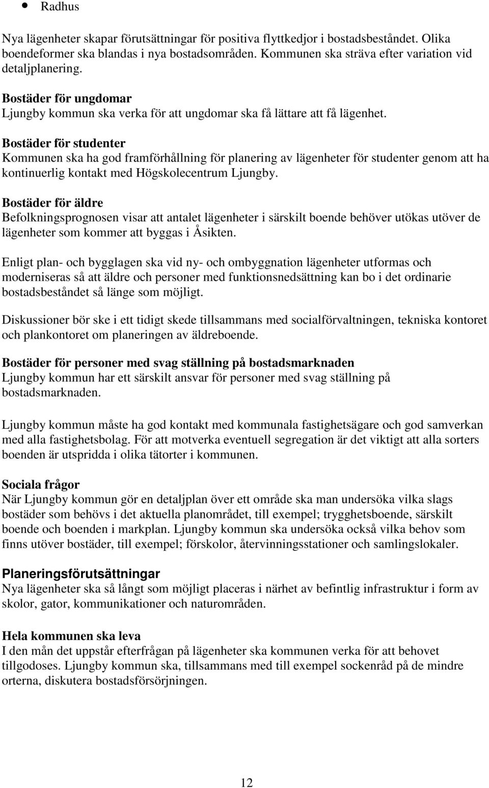 Bostäder för studenter Kommunen ska ha god framförhållning för planering av lägenheter för studenter genom att ha kontinuerlig kontakt med Högskolecentrum Ljungby.