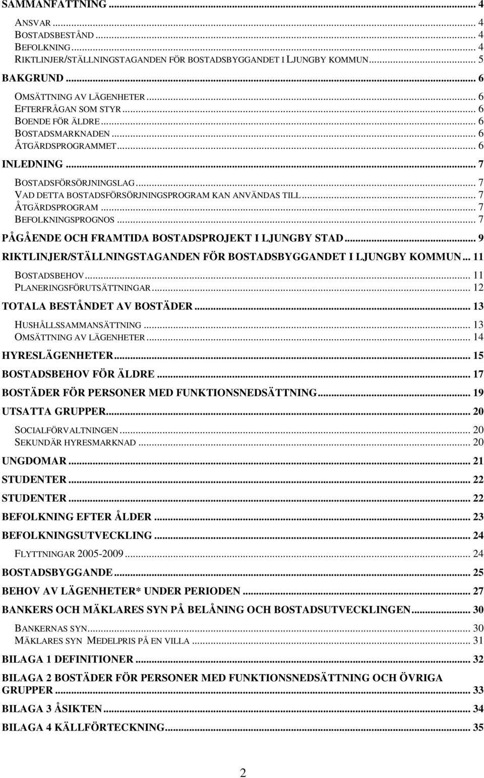 .. 7 ÅTGÄRDSPROGRAM... 7 BEFOLKNINGSPROGNOS... 7 PÅGÅENDE OCH FRAMTIDA BOSTADSPROJEKT I LJUNGBY STAD... 9 RIKTLINJER/STÄLLNINGSTAGANDEN FÖR BOSTADSBYGGANDET I LJUNGBY KOMMUN... 11 BOSTADSBEHOV.