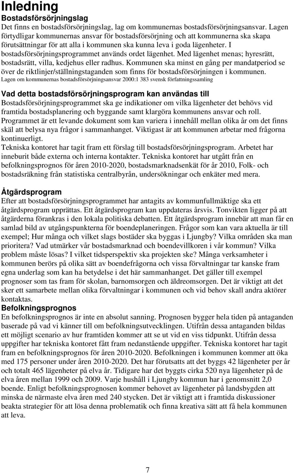 I bostadsförsörjningsprogrammet används ordet lägenhet. Med lägenhet menas; hyresrätt, bostadsrätt, villa, kedjehus eller radhus.