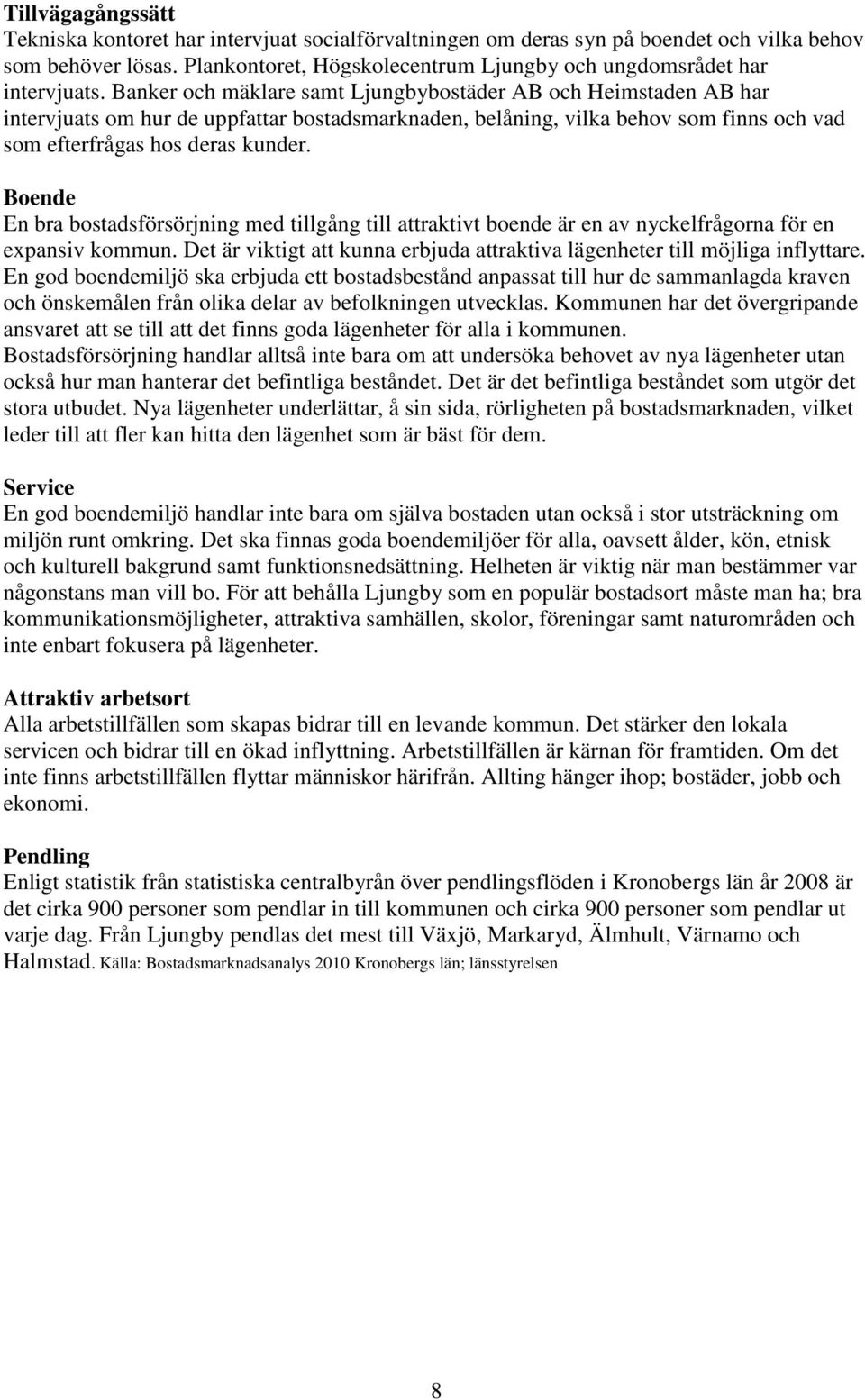 Banker och mäklare samt Ljungbybostäder AB och Heimstaden AB har intervjuats om hur de uppfattar bostadsmarknaden, belåning, vilka behov som finns och vad som efterfrågas hos deras kunder.