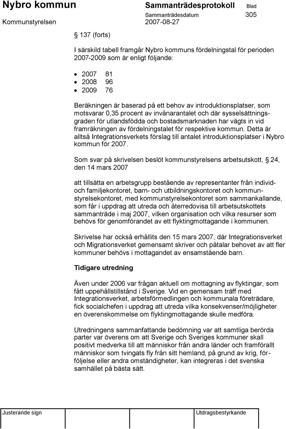 respektive kommun. Detta är alltså Integrationsverkets förslag till antalet introduktionsplatser i Nybro kommun för 2007.