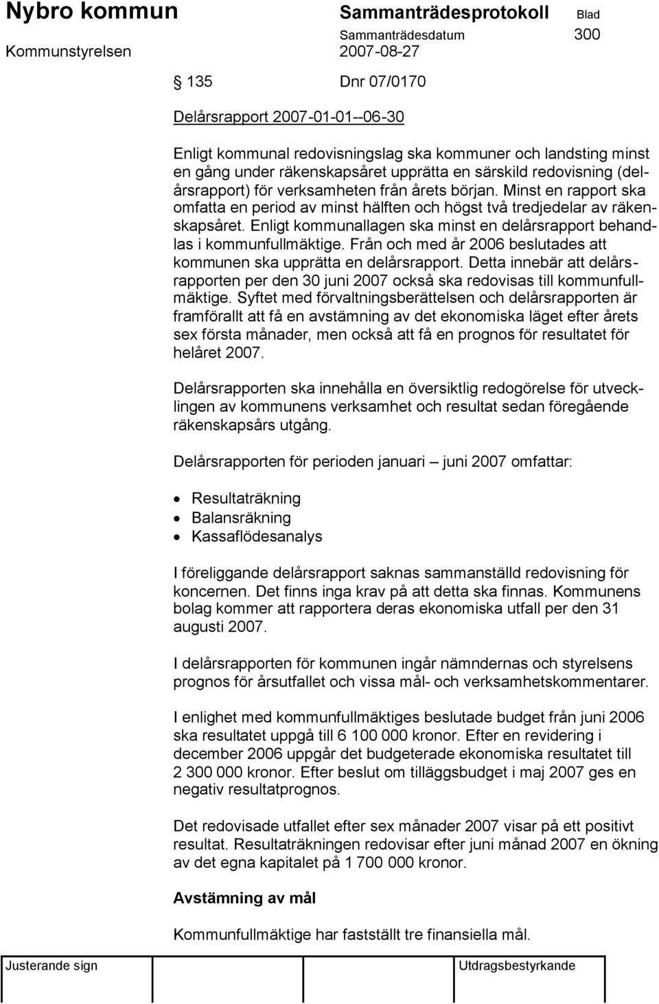 Enligt kommunallagen ska minst en delårsrapport behandlas i kommunfullmäktige. Från och med år 2006 beslutades att kommunen ska upprätta en delårsrapport.