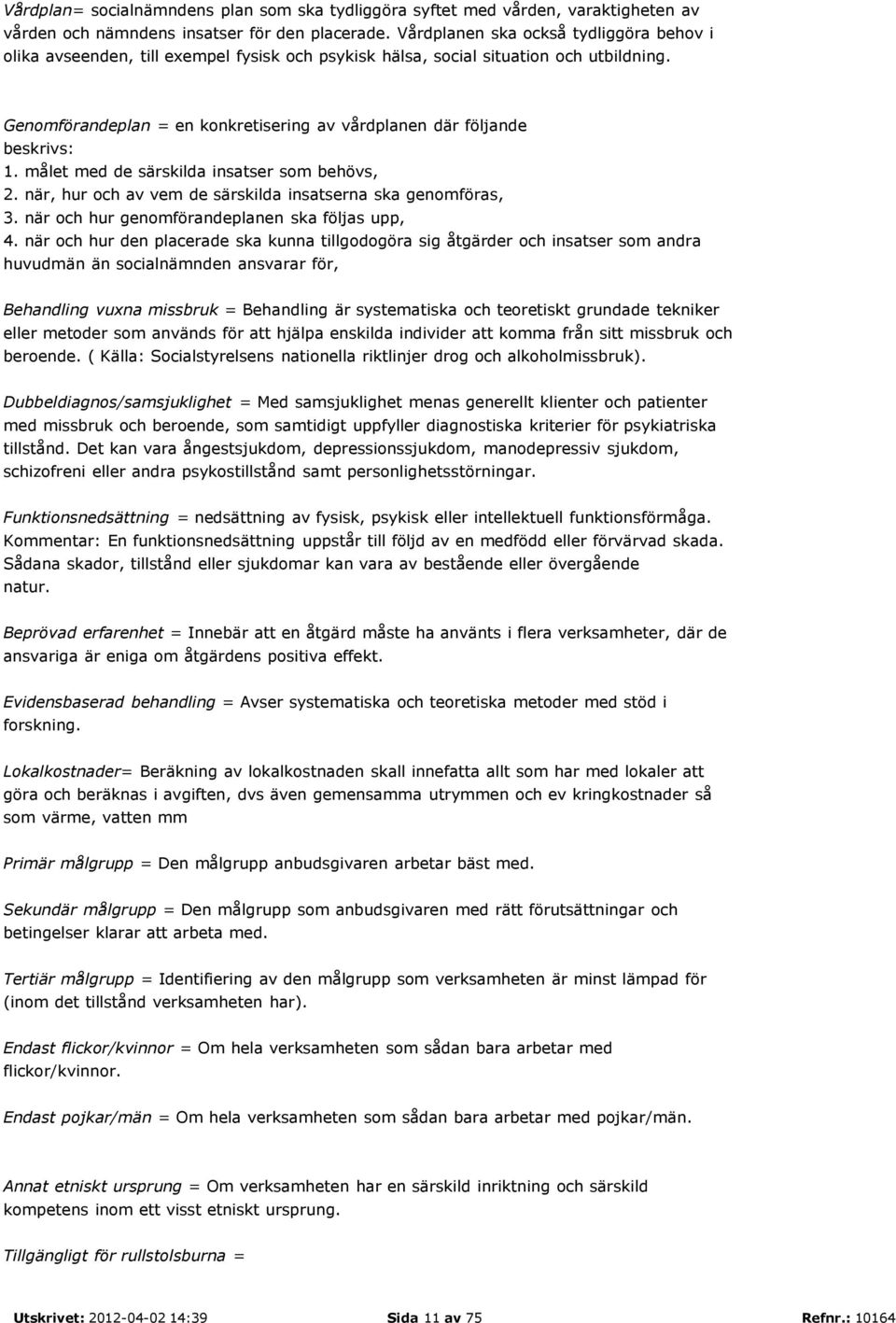 Genomförandeplan = en konkretisering av vårdplanen där följande beskrivs: 1. målet med de särskilda insatser som behövs, 2. när, hur och av vem de särskilda insatserna ska genomföras, 3.