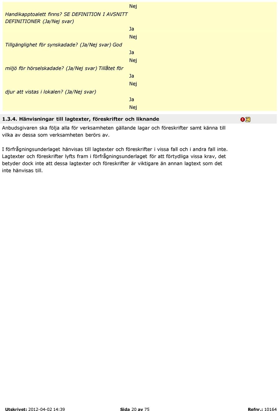 Hänvisningar till lagtexter, föreskrifter och liknande Anbudsgivaren ska följa alla för verksamheten gällande lagar och föreskrifter samt känna till vilka av dessa som verksamheten berörs av.