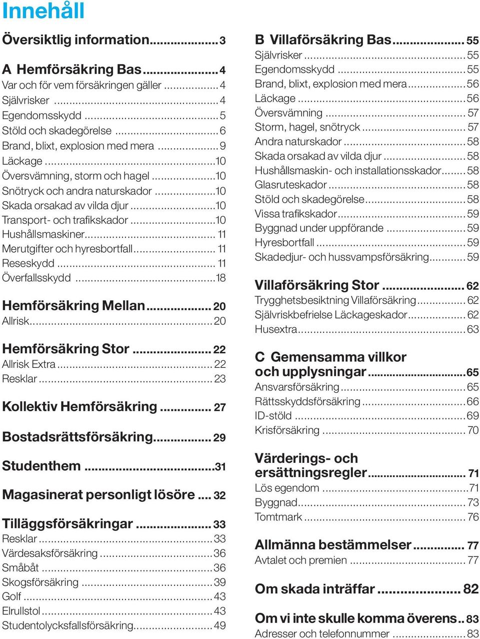 .. 11 Merutgifter och hyresbortfall... 11 Reseskydd... 11 Överfallsskydd...18 Hemförsäkring Mellan... 20 Allrisk... 20 Hemförsäkring Stor... 22 Allrisk Extra... 22 Resklar... 23 Kollektiv Hemförsäkring.