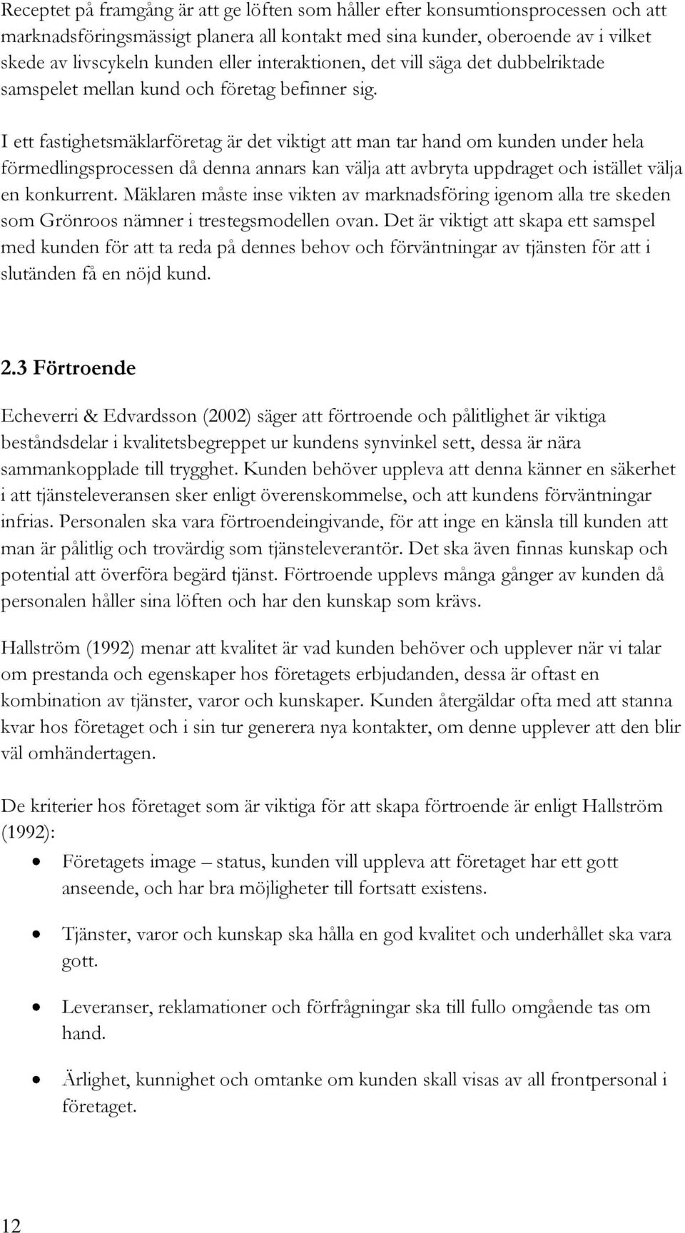 I ett fastighetsmäklarföretag är det viktigt att man tar hand om kunden under hela förmedlingsprocessen då denna annars kan välja att avbryta uppdraget och istället välja en konkurrent.