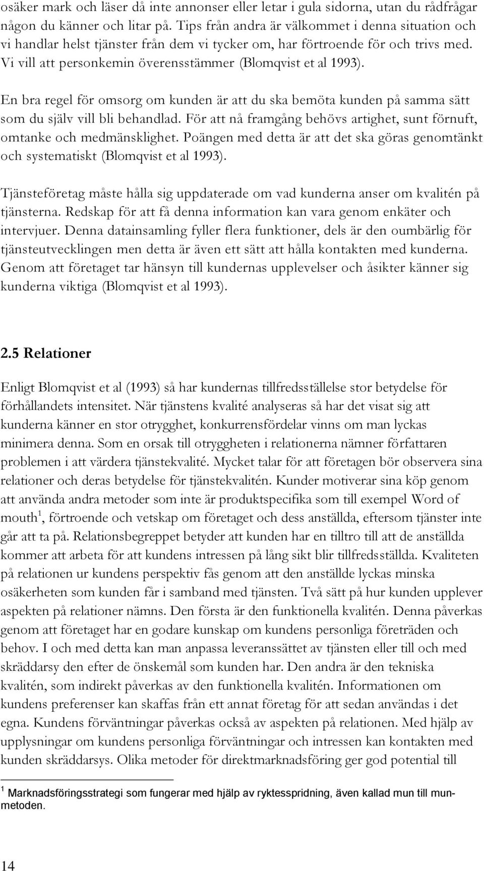 En bra regel för omsorg om kunden är att du ska bemöta kunden på samma sätt som du själv vill bli behandlad. För att nå framgång behövs artighet, sunt förnuft, omtanke och medmänsklighet.