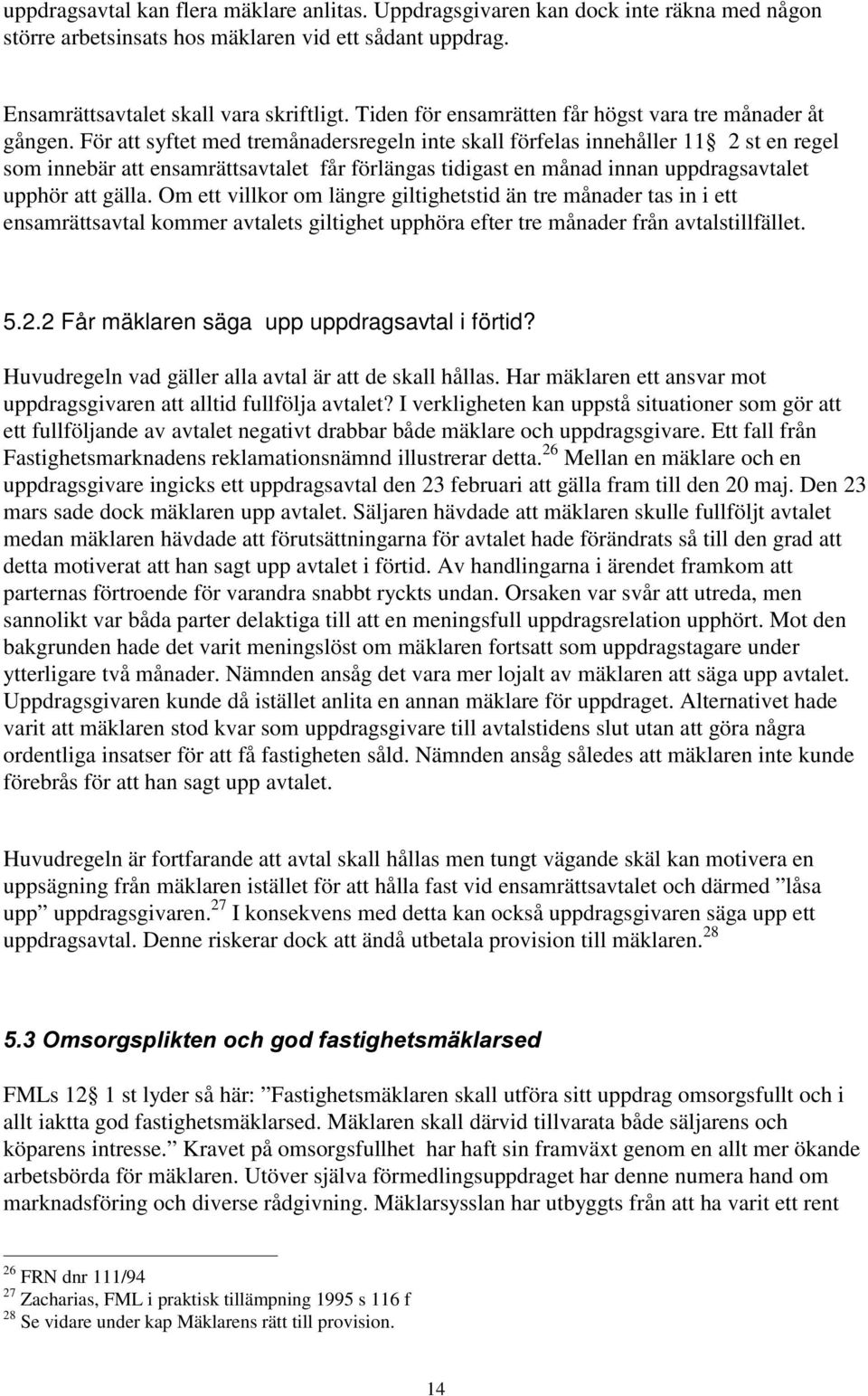 För att syftet med tremånadersregeln inte skall förfelas innehåller 11 2 st en regel som innebär att ensamrättsavtalet får förlängas tidigast en månad innan uppdragsavtalet upphör att gälla.