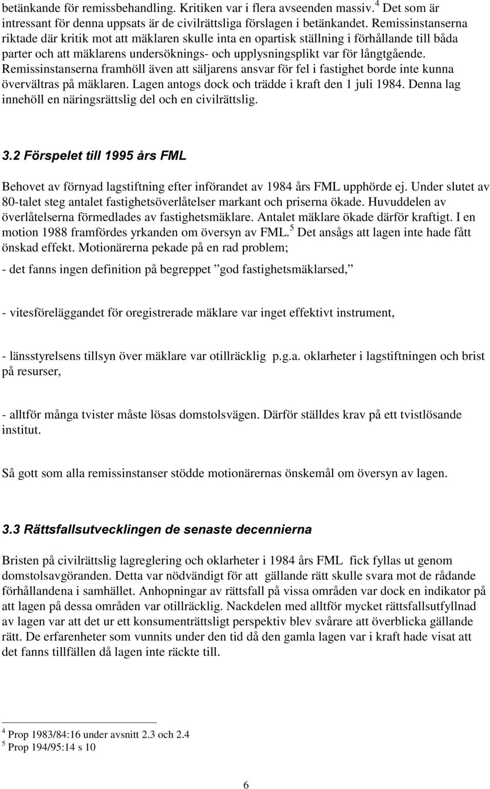 Remissinstanserna framhöll även att säljarens ansvar för fel i fastighet borde inte kunna övervältras på mäklaren. Lagen antogs dock och trädde i kraft den 1 juli 1984.