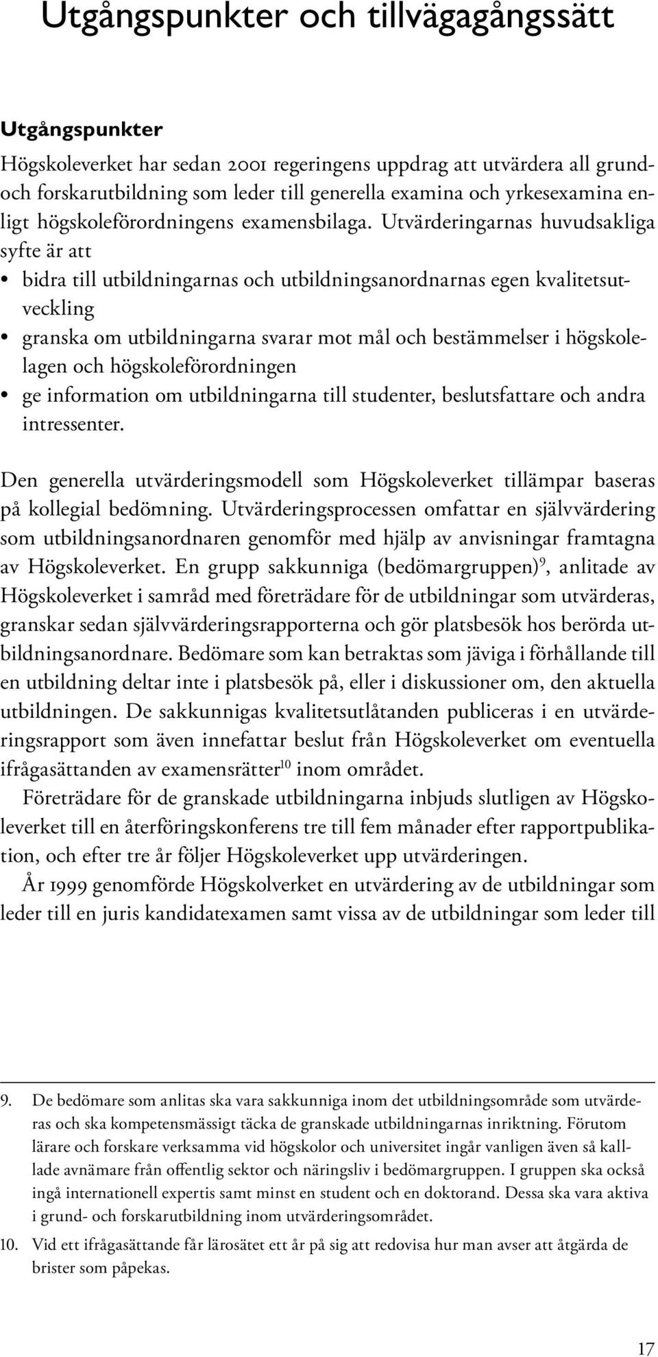 Utvärderingarnas huvudsakliga syfte är att bidra till utbildningarnas och utbildningsanordnarnas egen kvalitetsutveckling granska om utbildningarna svarar mot mål och bestämmelser i högskolelagen och