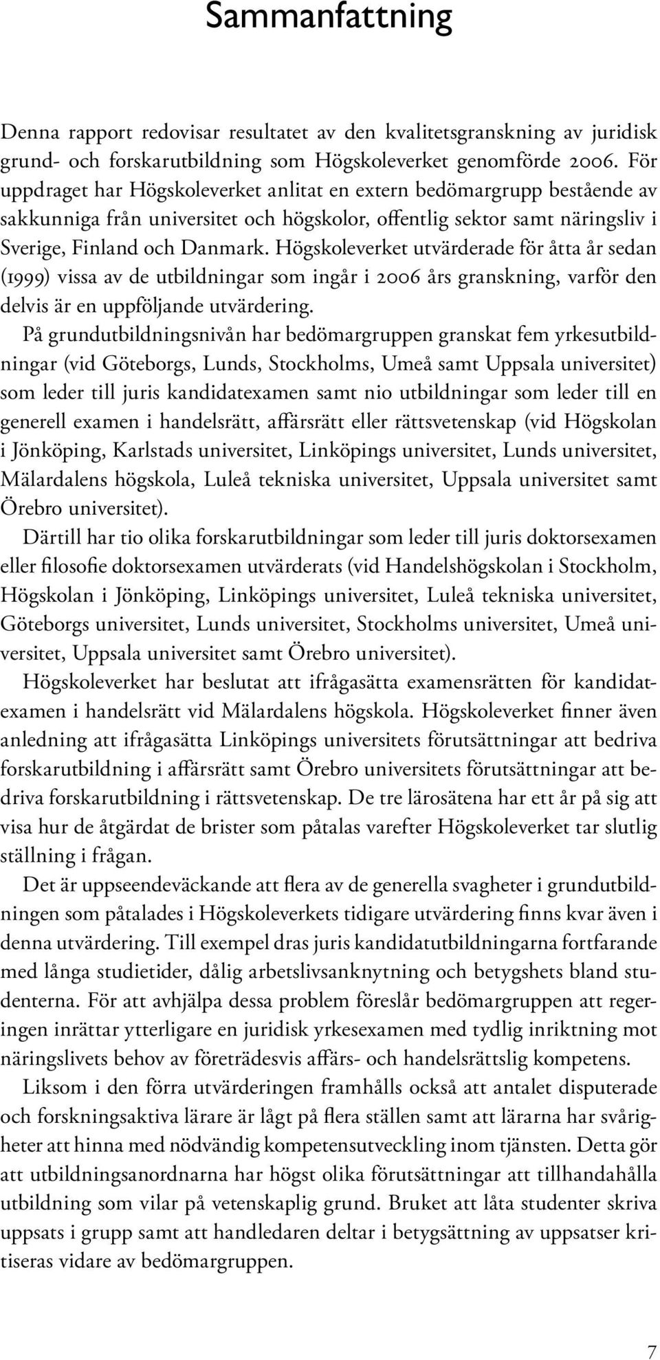 Högskoleverket utvärderade för åtta år sedan (1999) vissa av de utbildningar som ingår i 2006 års granskning, varför den delvis är en uppföljande utvärdering.