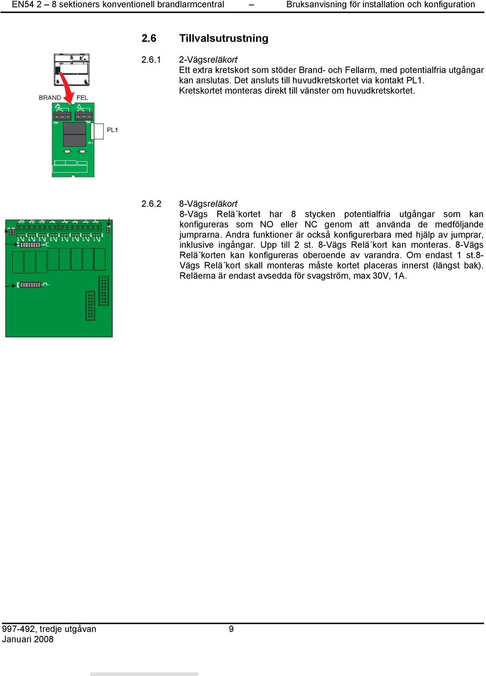 2 8-Vägsreläkort 8-Vägs Relä kortet har 8 stycken potentialfria utgångar som kan konfigureras som NO eller NC genom att använda de medföljande jumprarna.