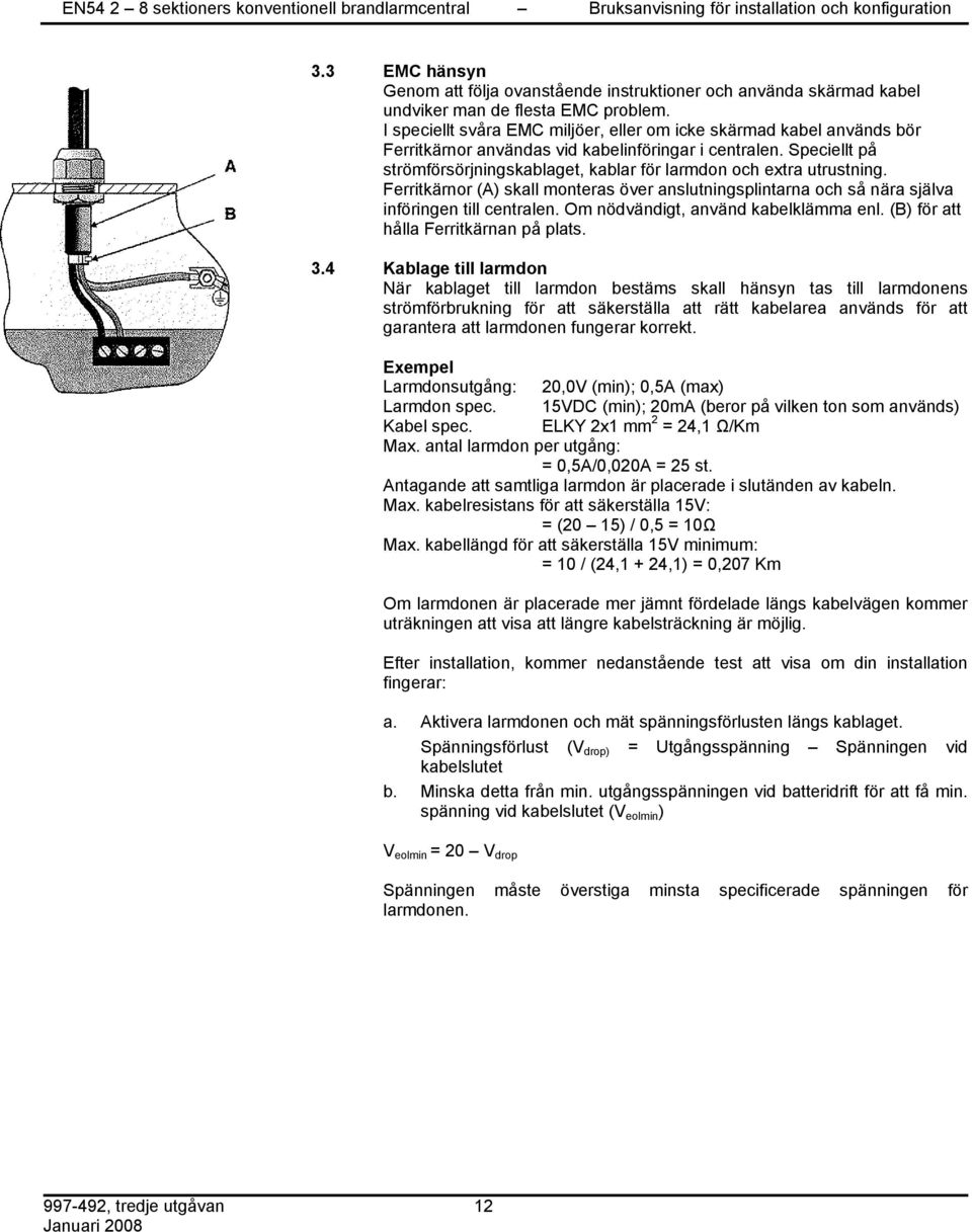 Speciellt på strömförsörjningskablaget, kablar för larmdon och extra utrustning. Ferritkärnor (A) skall monteras över anslutningsplintarna och så nära själva införingen till centralen.