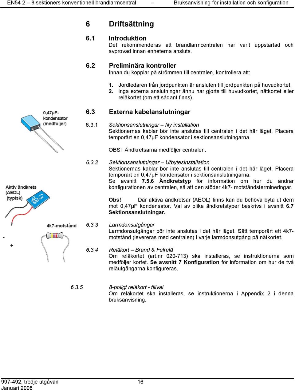 3 Externa kabelanslutningar 6.3.1 Sektionsanslutningar Ny installation Sektionernas kablar bör inte anslutas till centralen i det här läget.