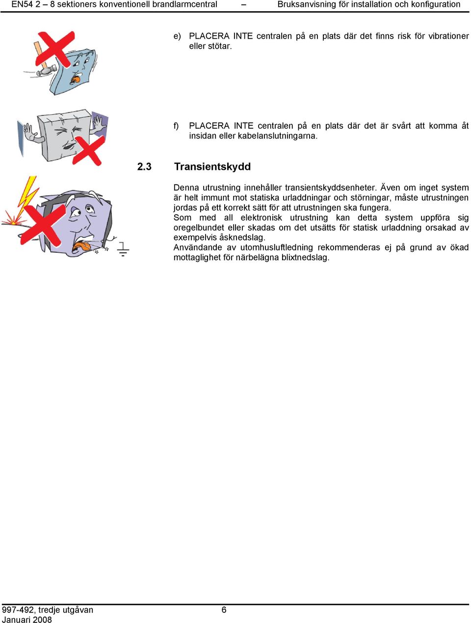 Även om inget system är helt immunt mot statiska urladdningar och störningar, måste utrustningen jordas på ett korrekt sätt för att utrustningen ska fungera.