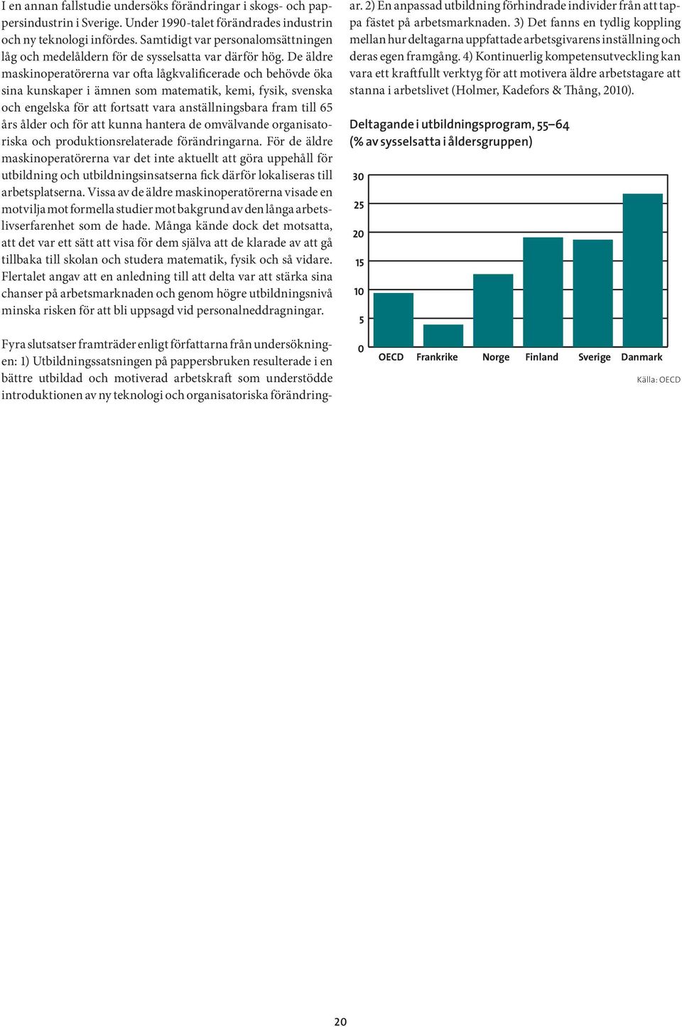 De äldre maskinoperatörerna var ofta lågkvalificerade och behövde öka sina kunskaper i ämnen som matematik, kemi, fysik, svenska och engelska för att fortsatt vara anställningsbara fram till 65 års