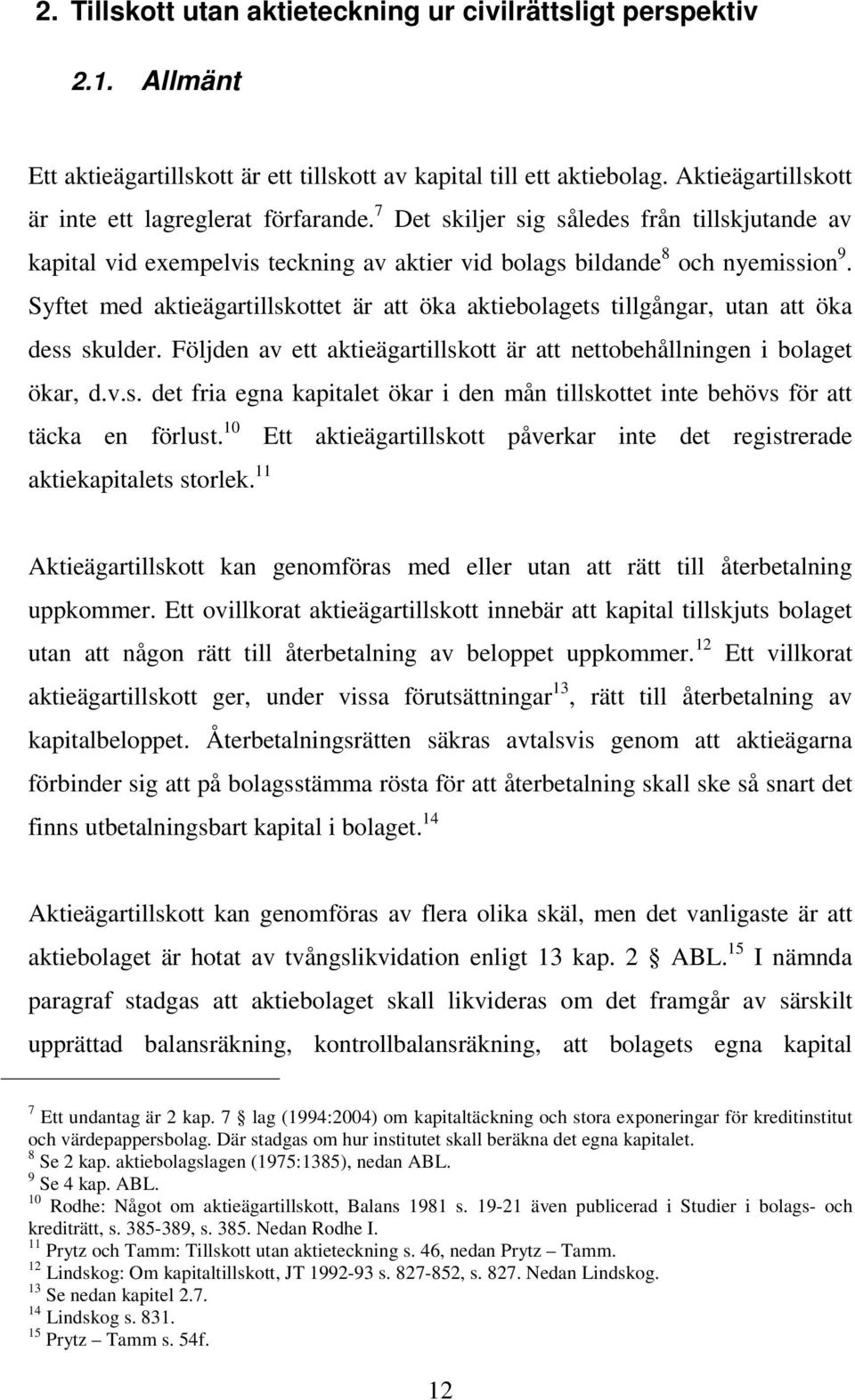 Syftet med aktieägartillskottet är att öka aktiebolagets tillgångar, utan att öka dess skulder. Följden av ett aktieägartillskott är att nettobehållningen i bolaget ökar, d.v.s. det fria egna kapitalet ökar i den mån tillskottet inte behövs för att täcka en förlust.