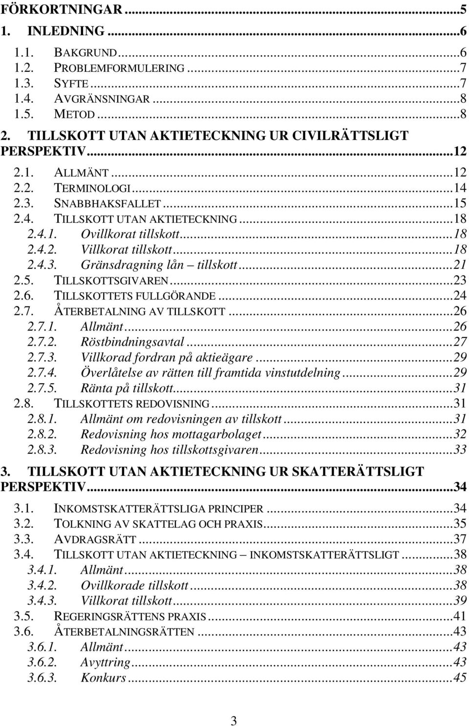 ..21 2.5. TILLSKOTTSGIVAREN...23 2.6. TILLSKOTTETS FULLGÖRANDE...24 2.7. ÅTERBETALNING AV TILLSKOTT...26 2.7.1. Allmänt...26 2.7.2. Röstbindningsavtal...27 2.7.3. Villkorad fordran på aktieägare...29 2.