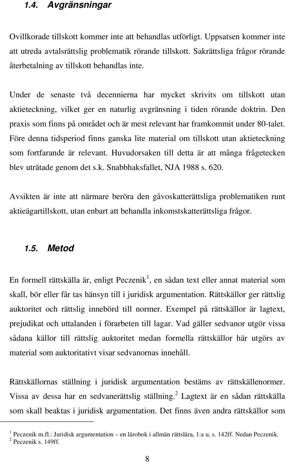 Under de senaste två decennierna har mycket skrivits om tillskott utan aktieteckning, vilket ger en naturlig avgränsning i tiden rörande doktrin.