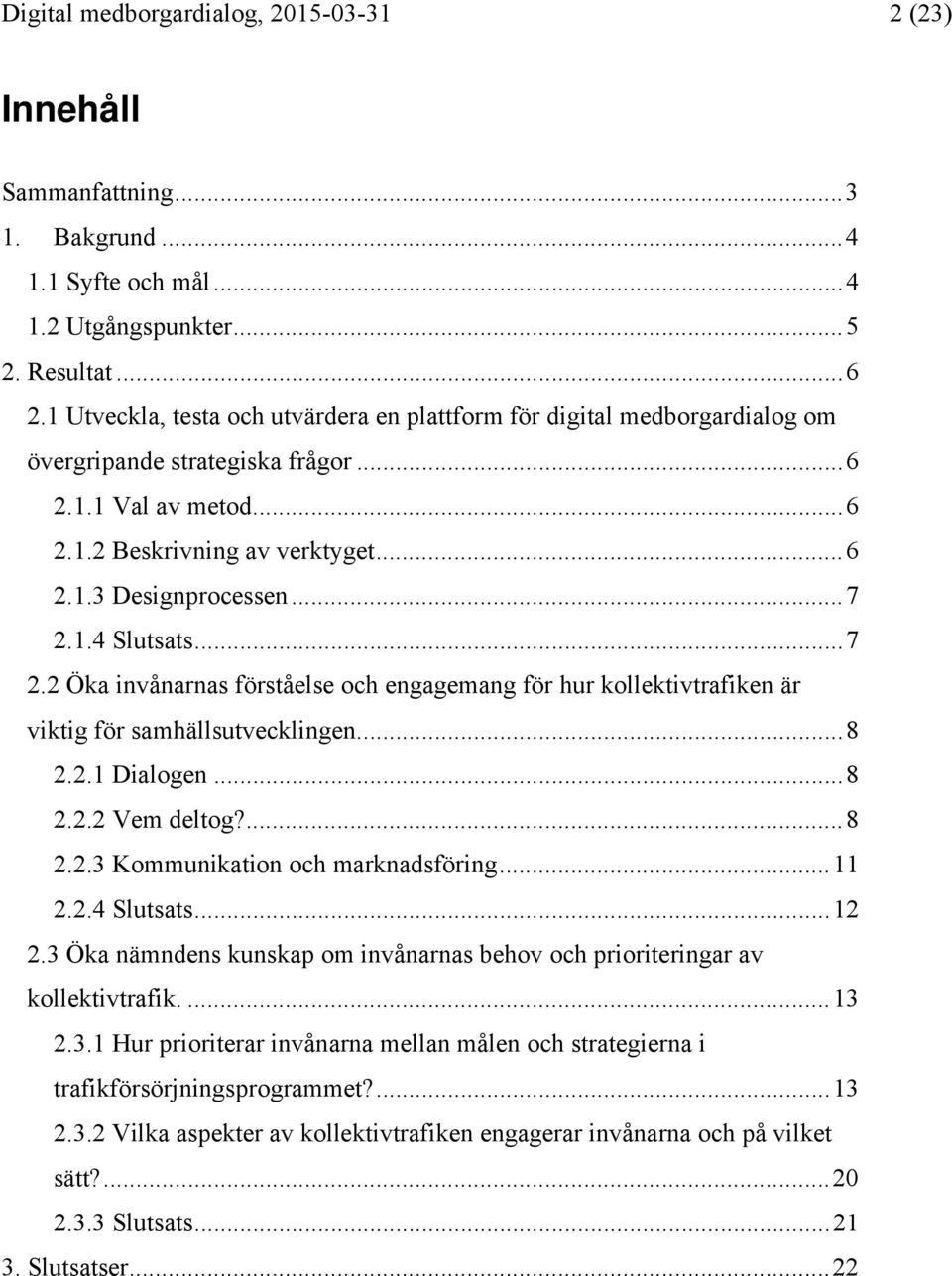 1.4 Slutsats... 7 2.2 Öka invånarnas förståelse och engagemang för hur kollektivtrafiken är viktig för samhällsutvecklingen.... 8 2.2.1 Dialogen... 8 2.2.2 Vem deltog?... 8 2.2.3 Kommunikation och marknadsföring.