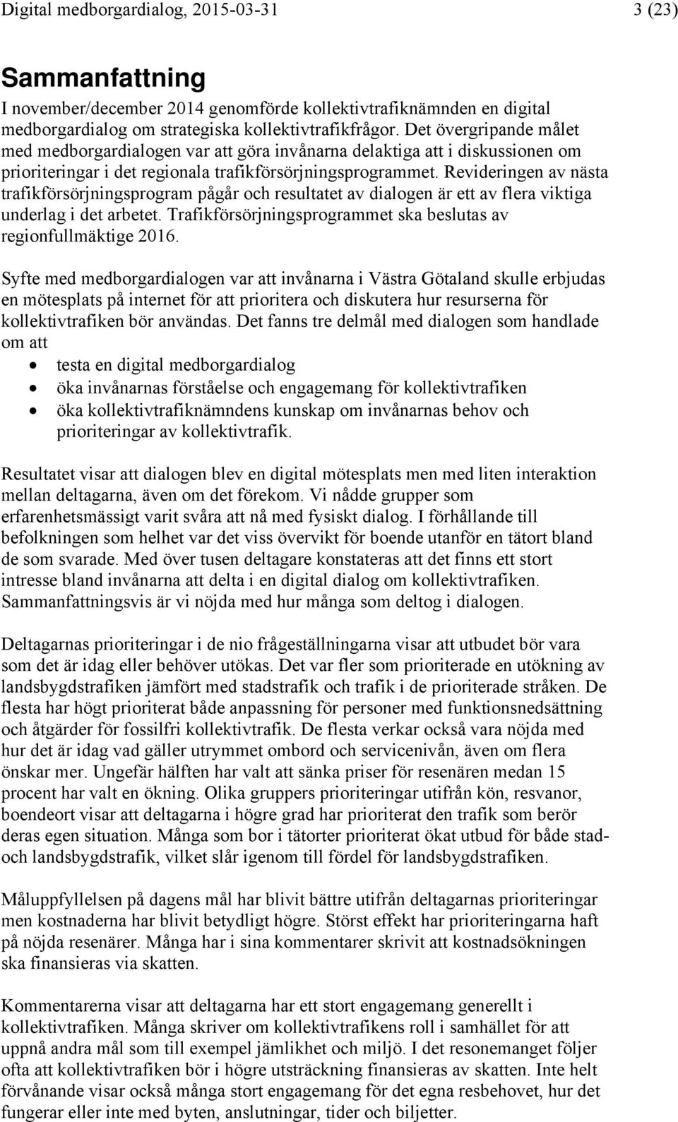 Revideringen av nästa trafikförsörjningsprogram pågår och resultatet av dialogen är ett av flera viktiga underlag i det arbetet. Trafikförsörjningsprogrammet ska beslutas av regionfullmäktige 2016.