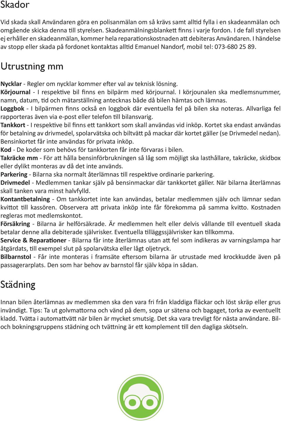 I händelse av stopp eller skada på fordonet kontaktas alltid Emanuel Nandorf, mobil tel: 073-680 25 89. Utrustning mm Nycklar - Regler om nycklar kommer efter val av teknisk lösning.