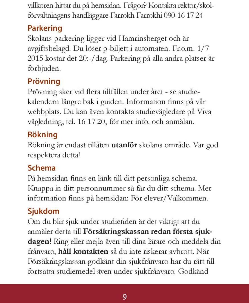 Prövning Prövning sker vid flera tillfällen under året - se studiekalendern längre bak i guiden. Information finns på vår webbplats. Du kan även kontakta studievägledare på Viva vägledning, tel.