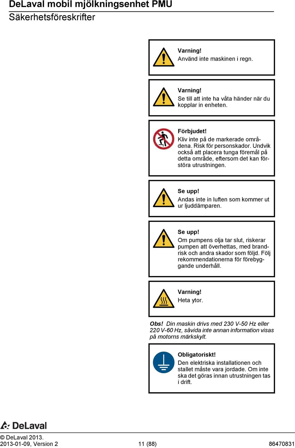 Andas inte in luften som kommer ut ur ljuddämparen. Se upp! Om pumpens olja tar slut, riskerar pumpen att överhettas, med brandrisk och andra skador som följd.