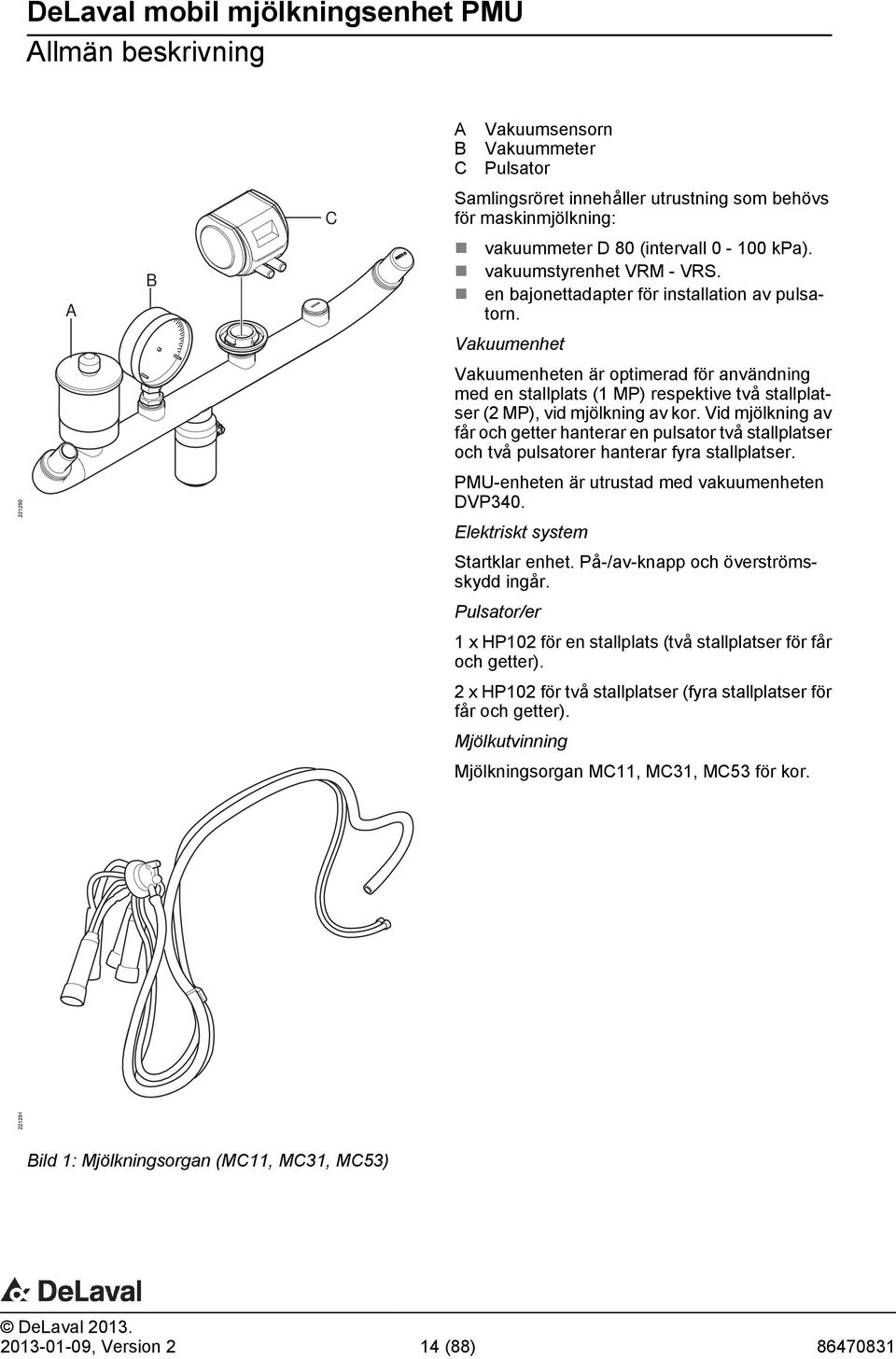 Vakuumenhet Vakuumenheten är optimerad för användning med en stallplats (1 MP) respektive två stallplatser (2 MP), vid mjölkning av kor.