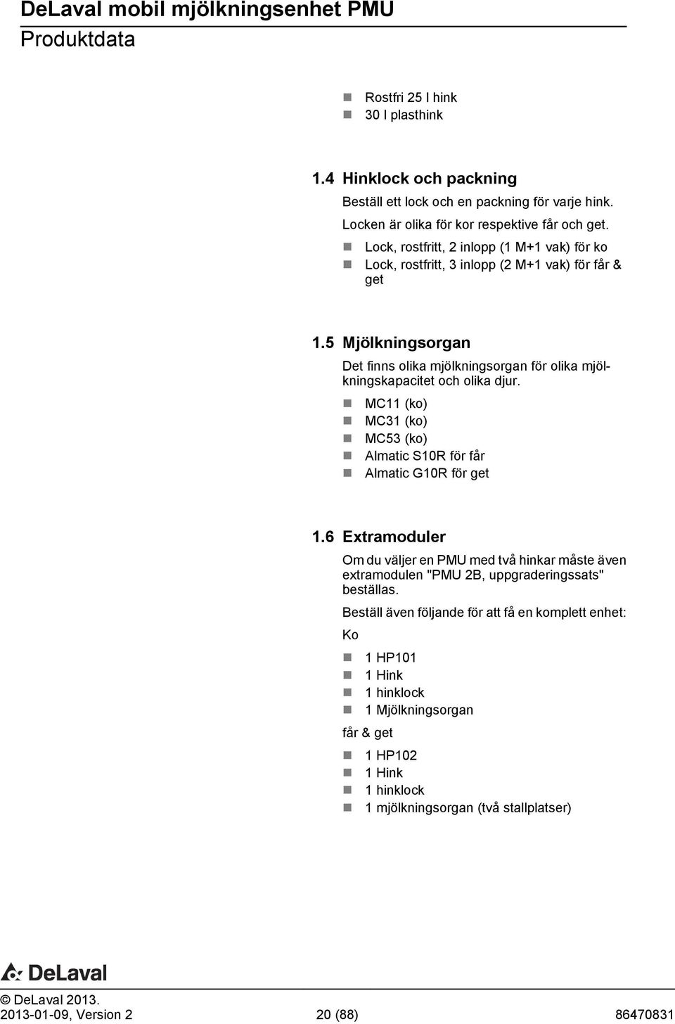 5 Mjölkningsorgan Det finns olika mjölkningsorgan för olika mjölkningskapacitet och olika djur. MC11 (ko) MC31 (ko) MC53 (ko) Almatic S10R för får Almatic G10R för get 1.