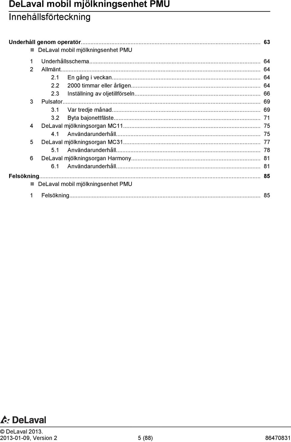 .. 71 4 DeLaval mjölkningsorgan MC11... 75 4.1 Användarunderhåll... 75 5 DeLaval mjölkningsorgan MC31... 77 5.1 Användarunderhåll... 78 6 DeLaval mjölkningsorgan Harmony.