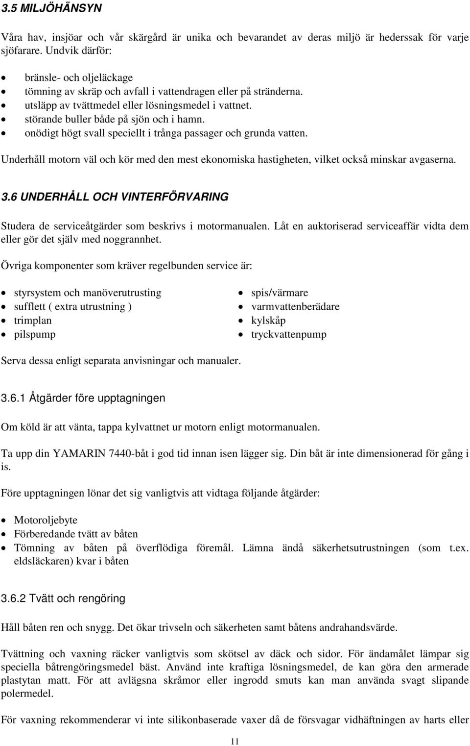 onödigt högt svall speciellt i trånga passager och grunda vatten. Underhåll motorn väl och kör med den mest ekonomiska hastigheten, vilket också minskar avgaserna. 3.