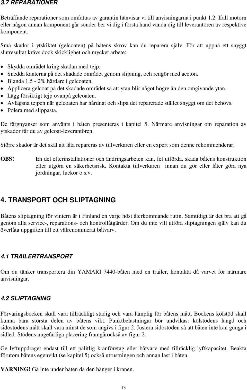 Små skador i ytskiktet (gelcoaten) på båtens skrov kan du reparera själv. För att uppnå ett snyggt slutresultat krävs dock skicklighet och mycket arbete: Skydda området kring skadan med tejp.