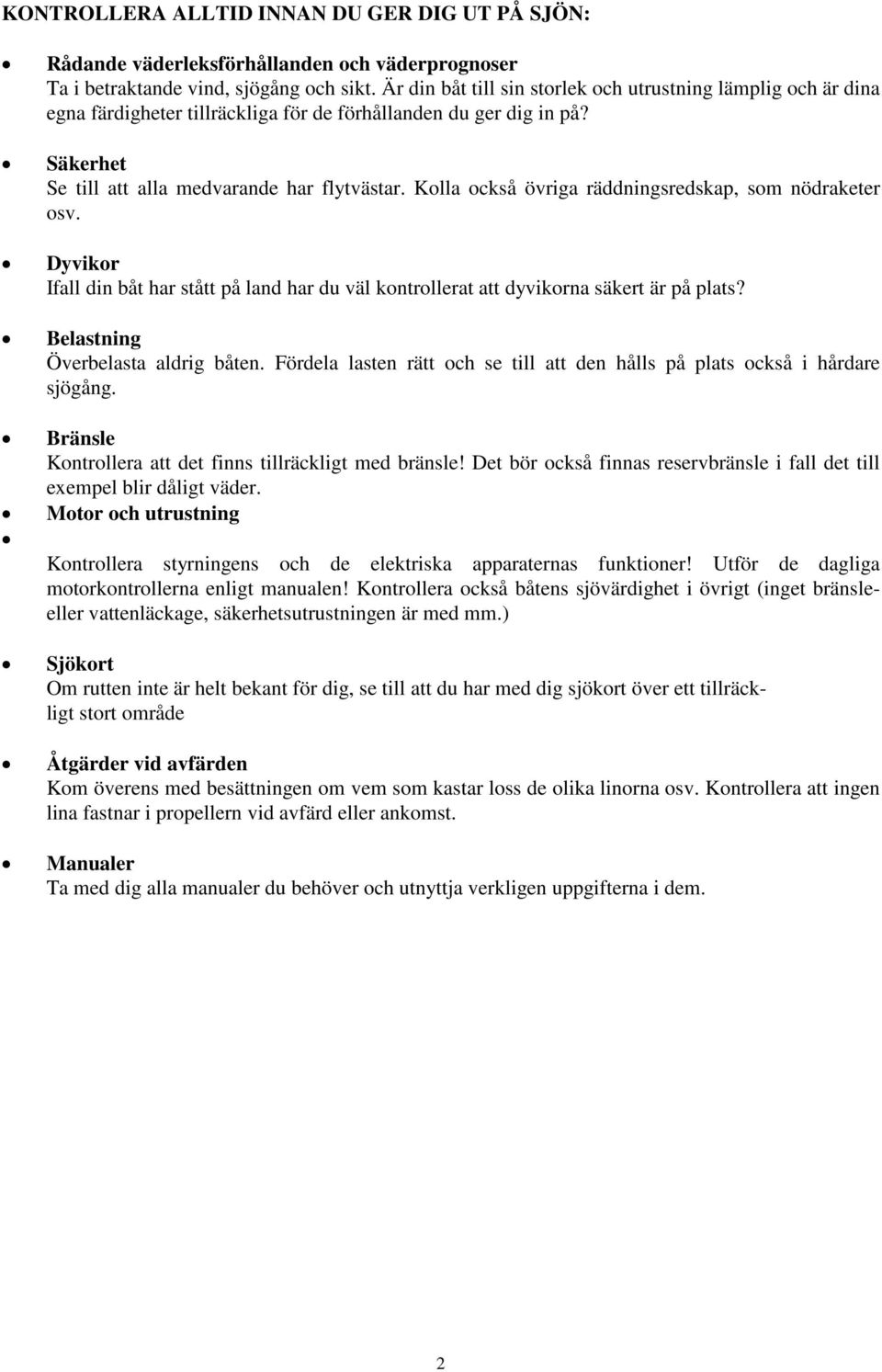 Kolla också övriga räddningsredskap, som nödraketer osv. Dyvikor Ifall din båt har stått på land har du väl kontrollerat att dyvikorna säkert är på plats? Belastning Överbelasta aldrig båten.