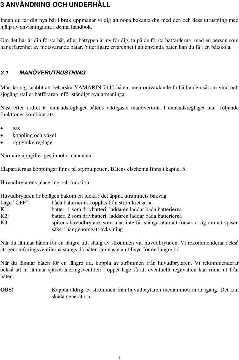 Ytterligare erfarenhet i att använda båten kan du få i en båtskola. 3.