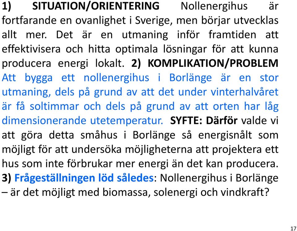 2) KOMPLIKATION/PROBLEM Att bygga ett nollenergihus i Borlänge är en stor utmaning, dels på grund av att det under vinterhalvåret är få soltimmar och dels på grund av att orten har låg