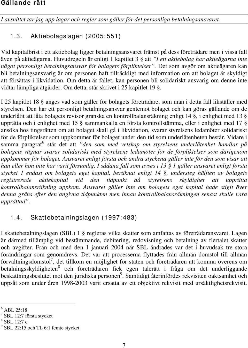 Huvudregeln är enligt 1 kapitlet 3 att I ett aktiebolag har aktieägarna inte något personligt betalningsansvar för bolagets förpliktelser.