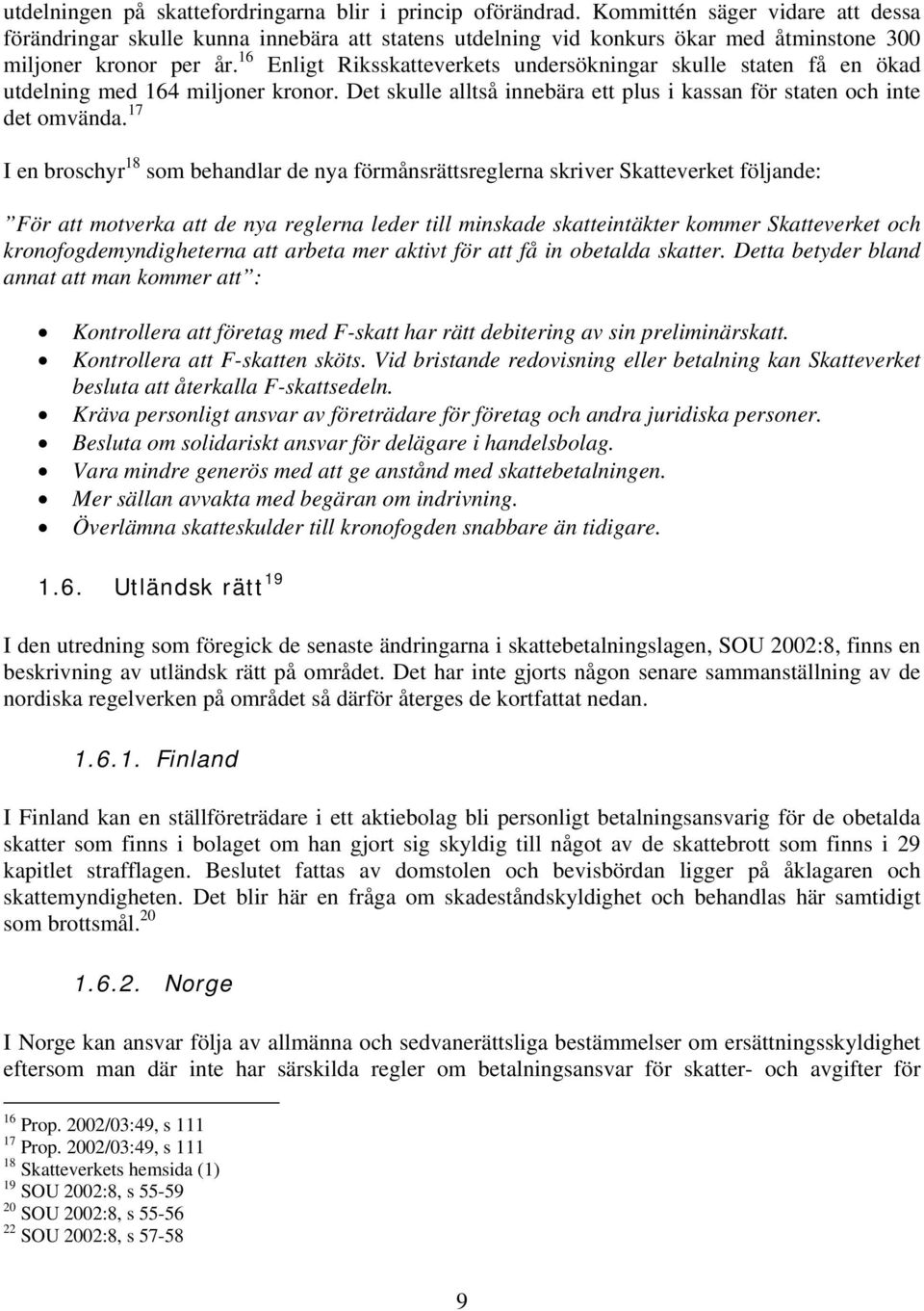 16 Enligt Riksskatteverkets undersökningar skulle staten få en ökad utdelning med 164 miljoner kronor. Det skulle alltså innebära ett plus i kassan för staten och inte det omvända.