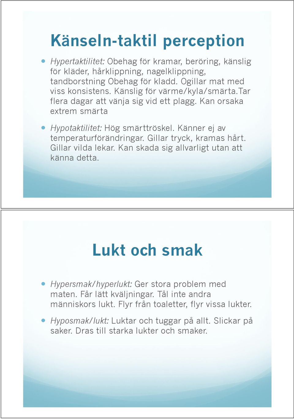 Känner ej av temperaturförändringar. Gillar tryck, kramas hårt. Gillar vilda lekar. Kan skada sig allvarligt utan att känna detta. Lukt och smak!