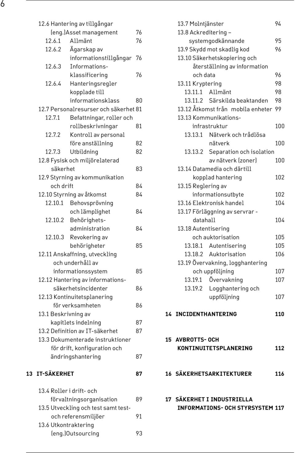 8 Fysisk och miljörelaterad säkerhet 83 12.9 Styrning av kommunikation och drift 84 12.10 Styrning av åtkomst 84 12.10.1 Behovsprövning och lämplighet 84 12.10.2 Behörighetsadministration 84 12.10.3 Revokering av behörigheter 85 12.