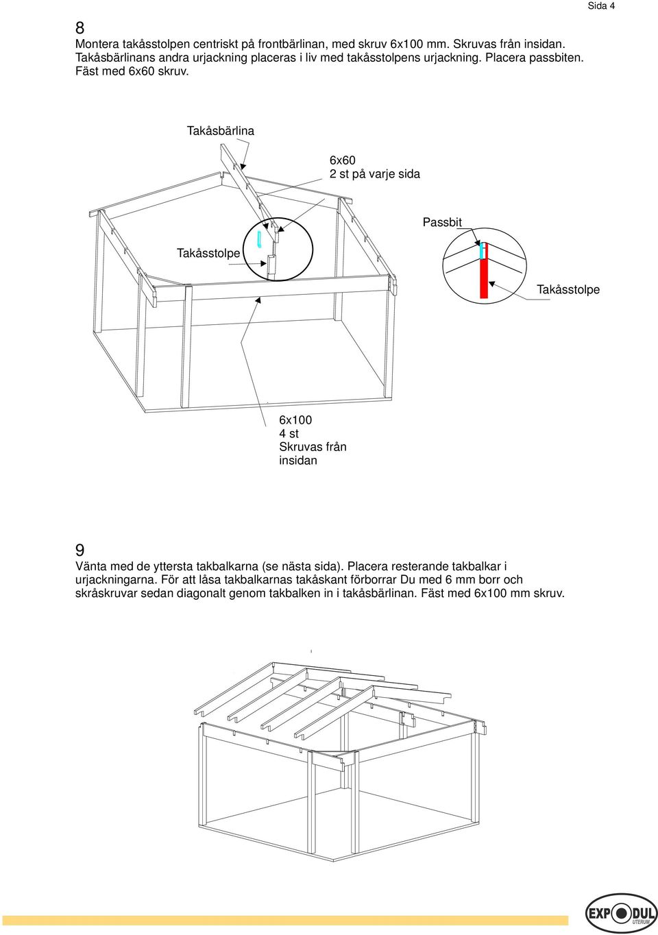 Sida 4 Takåsbärlina 6x60 2 st på varje sida Takåsstolpe Passbit Takåsstolpe 6x100 4 st Skruvas från insidan 9 Vänta med de yttersta takbalkarna