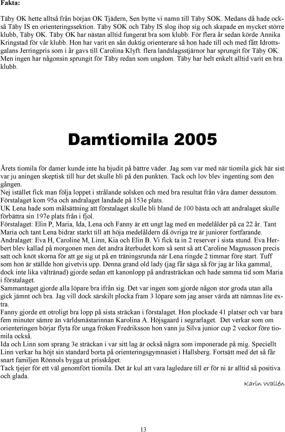 Hon har varit en sån duktig orienterare så hon hade till och med fått Idrottsgalans Jerringpris som i år gavs till Carolina Klyft. flera landslagsstjärnor har sprungit för Täby OK.