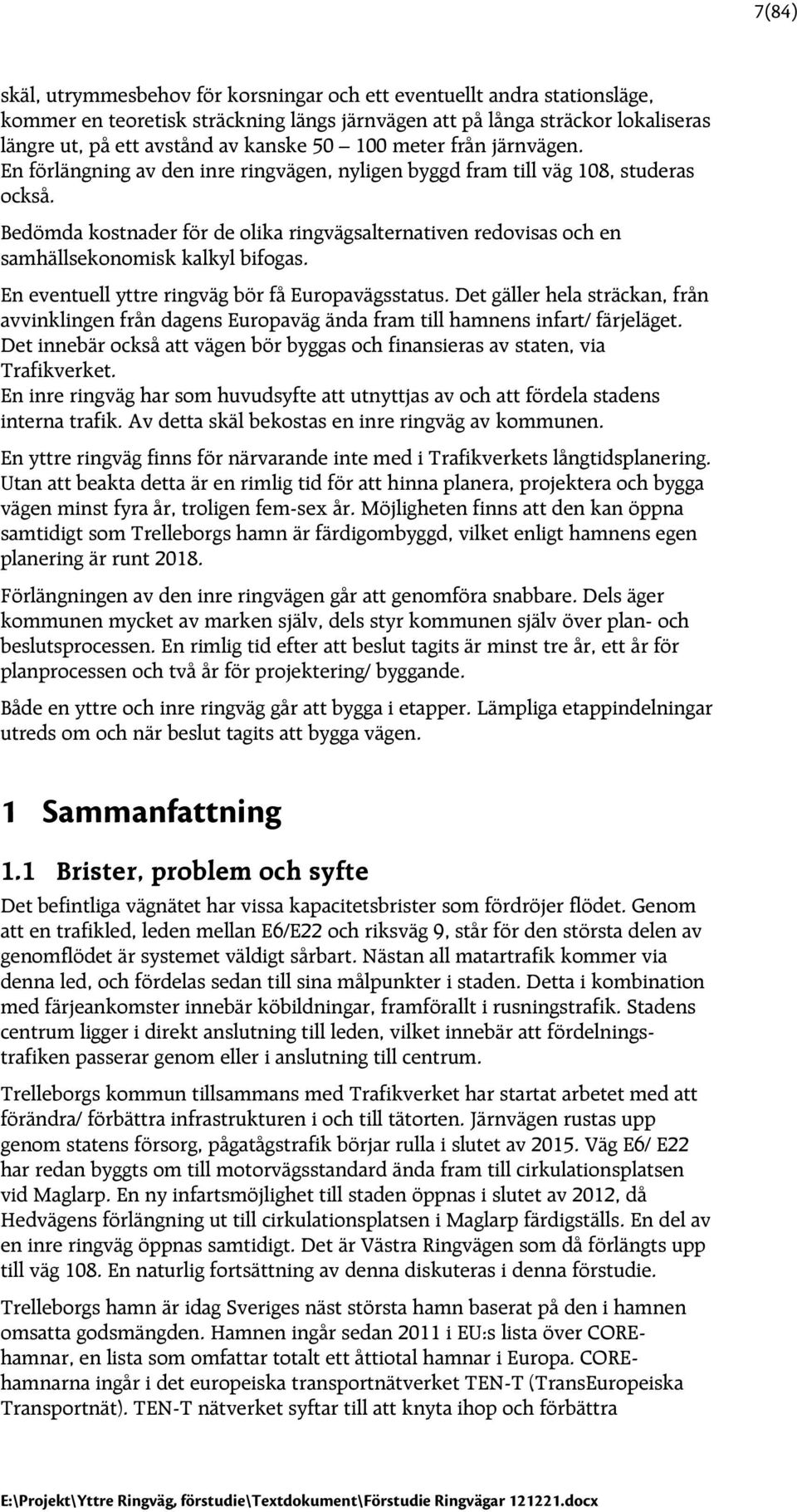 Bedömda kostnader för de olika ringvägsalternativen redovisas och en samhällsekonomisk kalkyl bifogas. En eventuell yttre ringväg bör få Europavägsstatus.